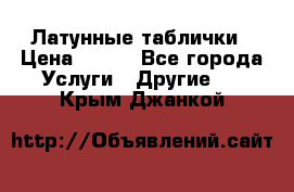 Латунные таблички › Цена ­ 100 - Все города Услуги » Другие   . Крым,Джанкой